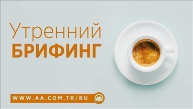 Утренний брифинг агентства «Анадолу» на 12 декабря