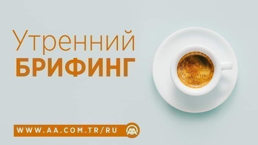Утренний брифинг агентства «Анадолу» на 4 апреля 