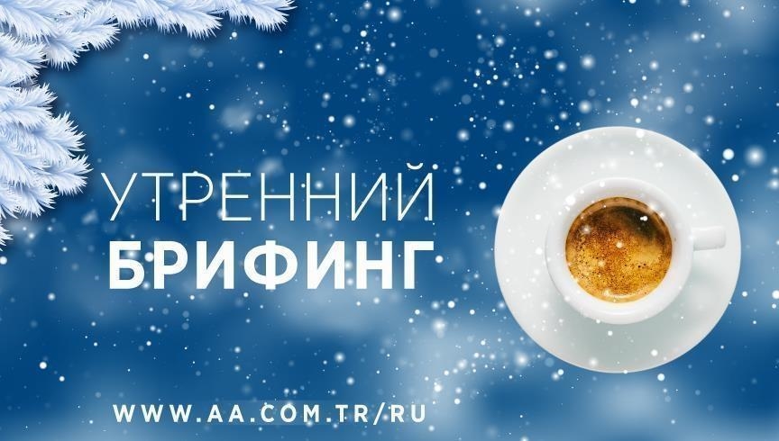 Утренний брифинг агентства «Анадолу» на 12 декабря